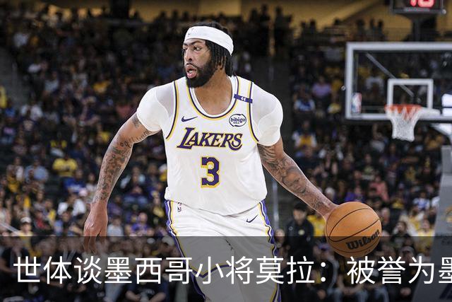 世体谈墨西哥小将莫拉：被誉为墨西哥佩德里，今夏有可能转会