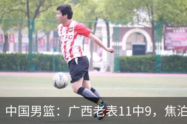 中国男篮：广西老表11中9，焦泊乔打脸杜锋，王俊杰低迷
