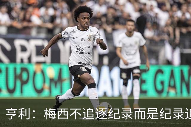 亨利：梅西不追逐纪录而是纪录追逐他！字典应收录梅西的名字