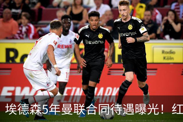 埃德森5年曼联合同待遇曝光！红魔进入最终谈判，山东鲁能将受益