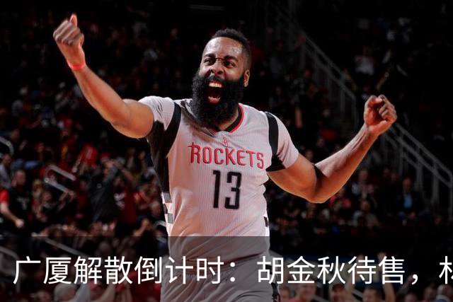 广厦解散倒计时：胡金秋待售，林秉圣离开，民企资金困境影响CBA