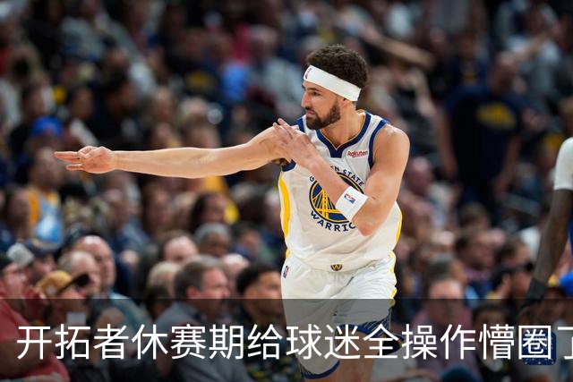 开拓者休赛期给球迷全操作懵圈了！
