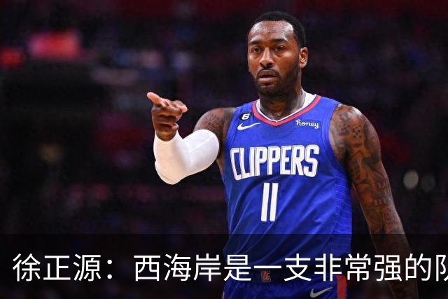 徐正源：西海岸是一支非常强的队伍，希望我们拿出精气神