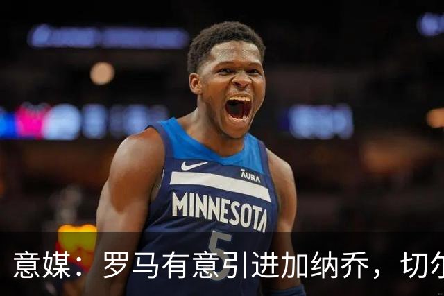 意媒：罗马有意引进加纳乔，切尔西要价远超心理底线