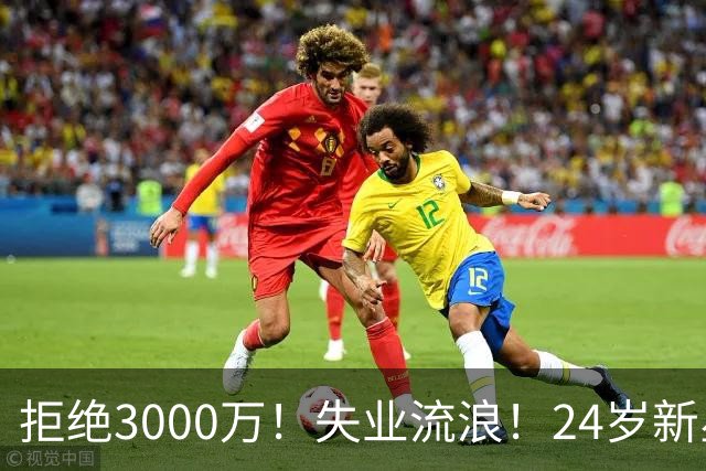 拒绝3000万！失业流浪！24岁新星！场均20+！赌输了？