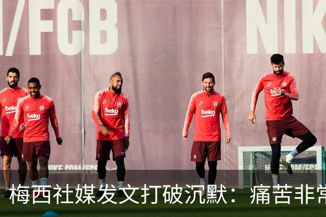 梅西社媒发文打破沉默：痛苦非常巨大，伤口需要很长时间才能愈合