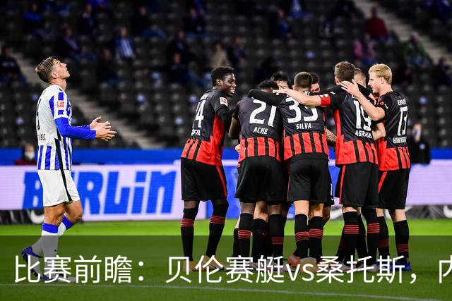 比赛前瞻：贝伦赛艇vs桑托斯，内马尔与球队会合有望登场