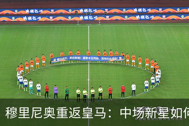 穆里尼奥重返皇马：中场新星如何重塑战术体系？