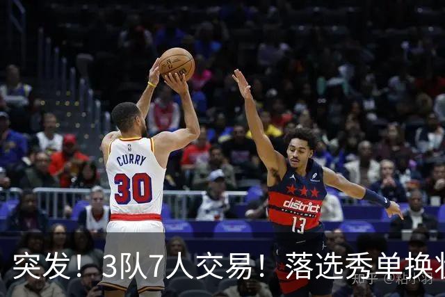 突发！3队7人交易！落选秀单换状元！3状元旺铺招租！