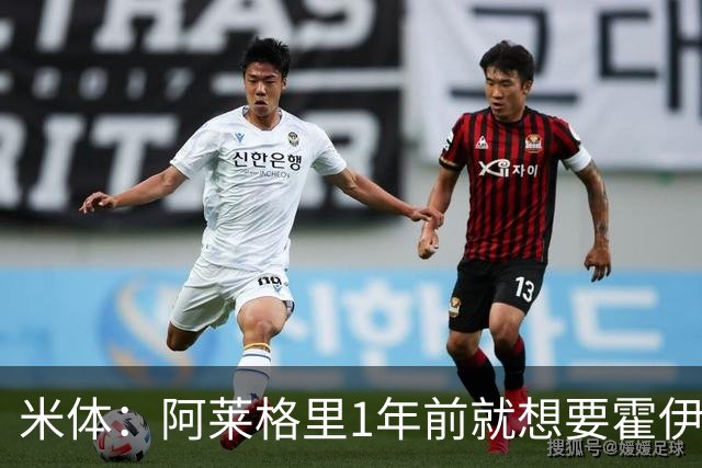 米体：阿莱格里1年前就想要霍伊伦，如今他有了梦寐以求的中锋