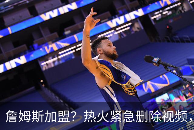 詹姆斯加盟？热火紧急删除视频，帕金斯没有说谎，争冠恐失去悬念