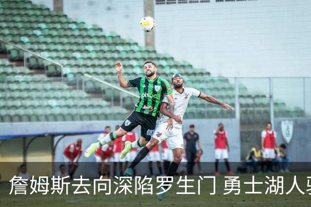 詹姆斯去向深陷罗生门 勇士湖人骑士各有难处？