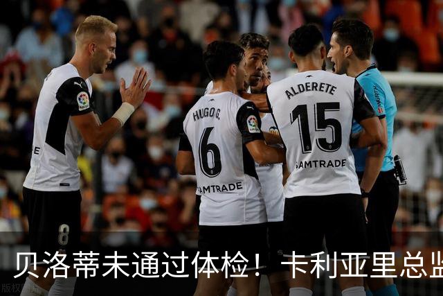 贝洛蒂未通过体检！卡利亚里总监：为了俱乐部利益决定不和他续约