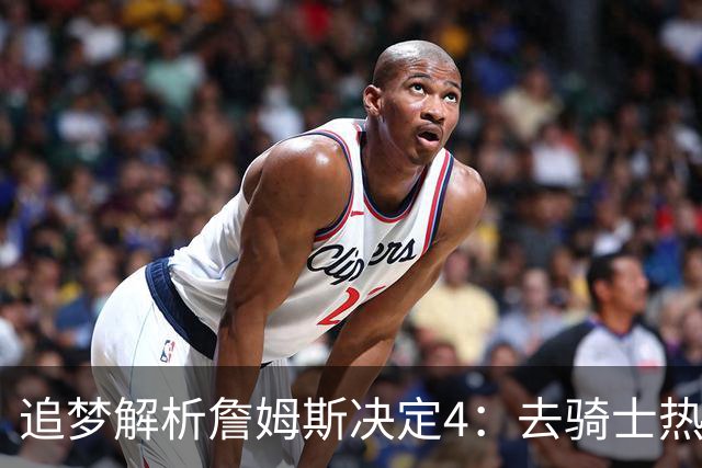 追梦解析詹姆斯决定4：去骑士热火夺冠难超以往 因舆论恩怨放弃勇士