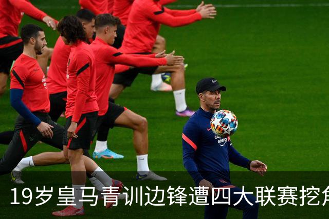 19岁皇马青训边锋遭四大联赛挖角 今夏离队恐为球队再赚一笔