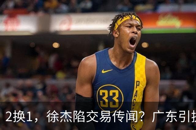 2换1，徐杰陷交易传闻？广东引援目标曝光，23岁，1米93，解决最大短板